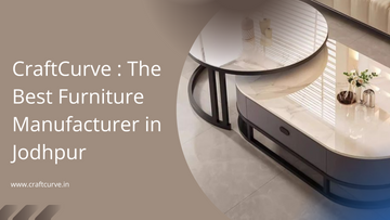 CraftCurve: The Best Furniture Manufacturer in Jodhpur